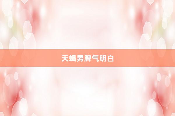 天蝎男脾气明白
