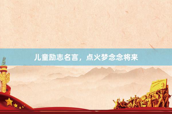 儿童励志名言，点火梦念念将来